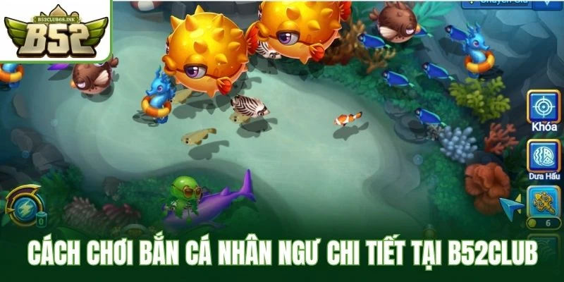 Cách chơi bắn cá nhân ngư chi tiết tại B52Club