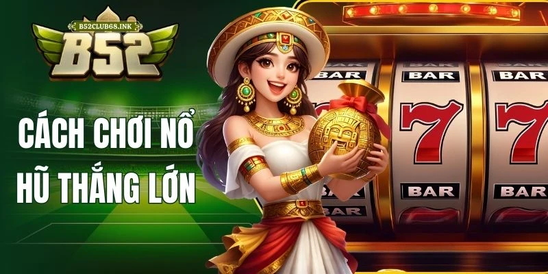 Cách chơi nổ hũ thắng lớn