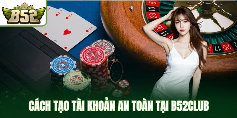 Cách tạo tài khoản an toàn tại B52Club