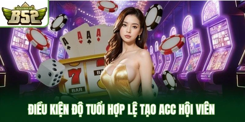 Điều kiện độ tuổi hợp lệ tạo acc hội viên 