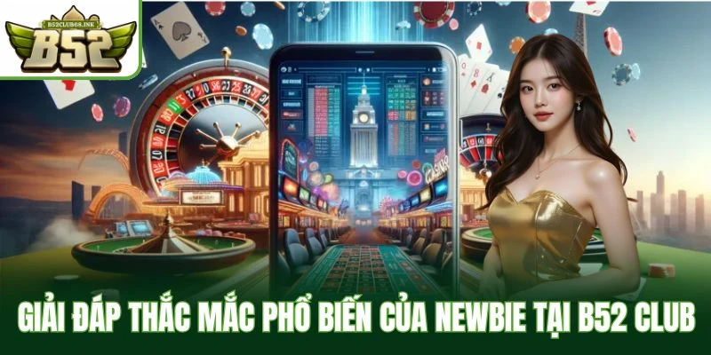 Giải đáp thắc mắc phổ biến của newbie tại B52 Club