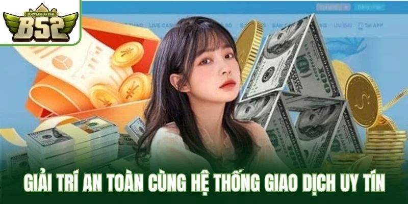 Giải trí an toàn cùng hệ thống giao dịch uy tín