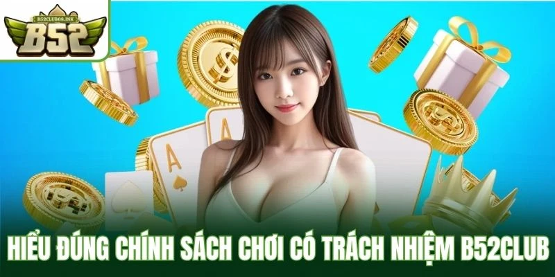 Hiểu đúng chính sách chơi có trách nhiệm B52Club