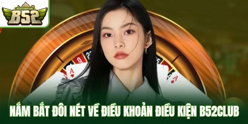 Nắm bắt đôi nét về điều khoản điều kiện B52Club