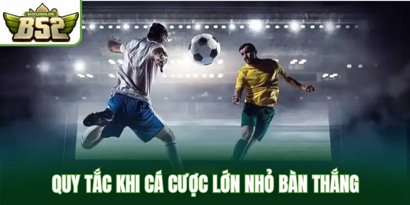 Quy tắc khi cá cược lớn nhỏ bàn thắng