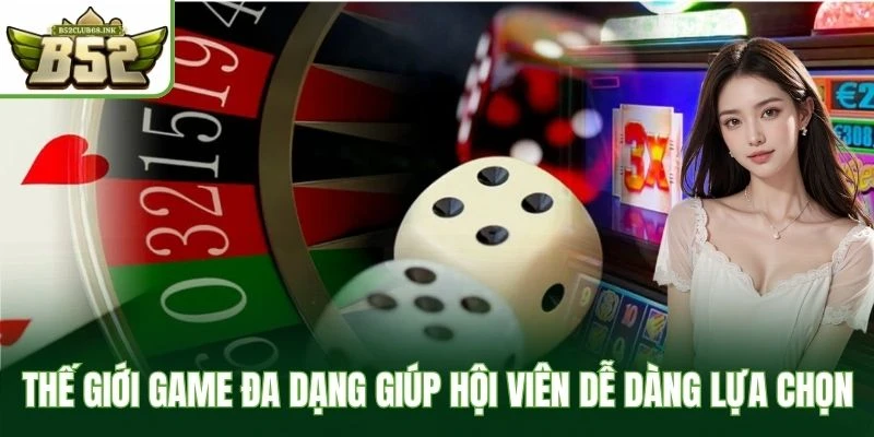 Thế giới game đa dạng giúp hội viên dễ dàng lựa chọn