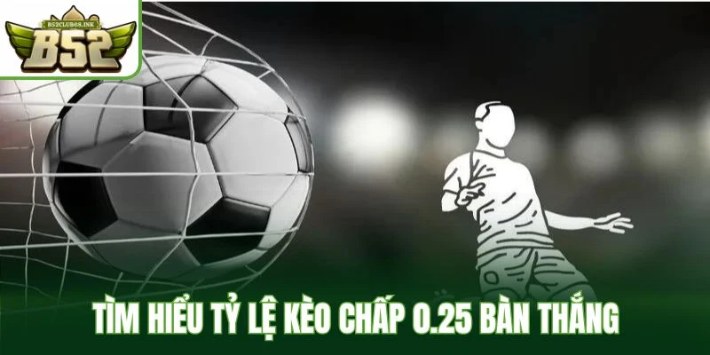 Tìm hiểu tỷ lệ kèo chấp 0.25 bàn thắng